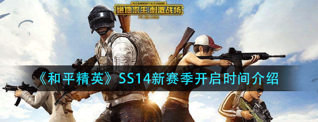 和平精英SS14赛季什么时候开始-SS14新赛季开启时间介绍