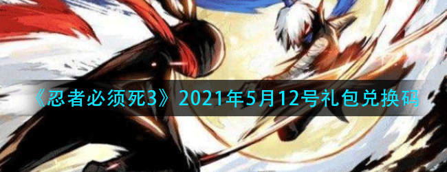 忍者必须死3手游5月12号礼包兑换码是什么-2021年5月12号礼包兑换码领取
