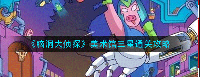 脑洞大侦探美术馆怎么过-美术馆三星通关攻略