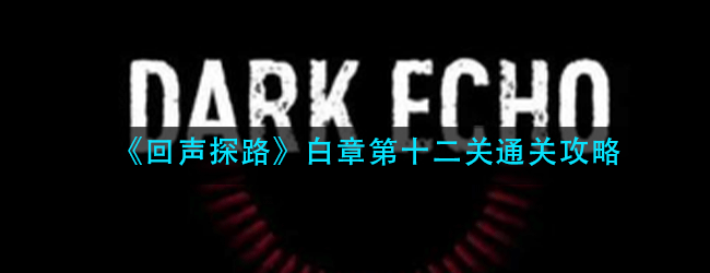回声探路白章第十二关怎么过-白章第十二关通关攻略