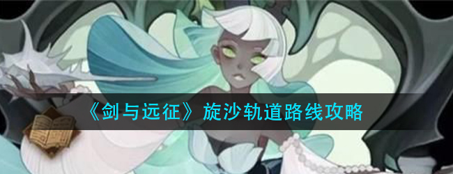 剑与远征旋沙轨道怎么过-旋沙轨道路线攻略
