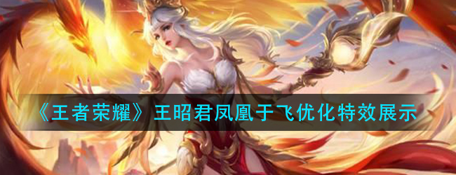 王者荣耀凤凰于飞优化特效怎么样-王昭君凤凰于飞优化特效展示