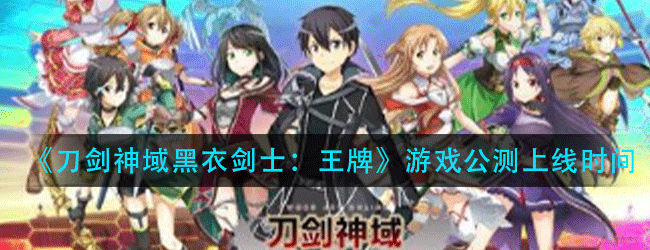 刀剑神域黑衣剑士王牌游戏什么时候公测-游戏公测上线时间