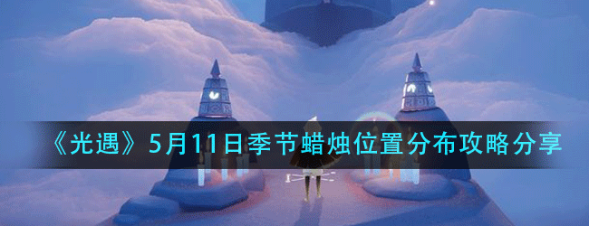 光遇5月11日季节蜡烛在什么位置-5月11日季节蜡烛位置分布攻略分享