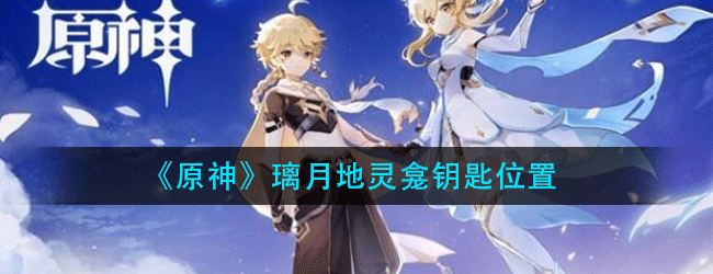 原神璃月地灵龛钥匙怎么拿-璃月地灵龛钥匙位置
