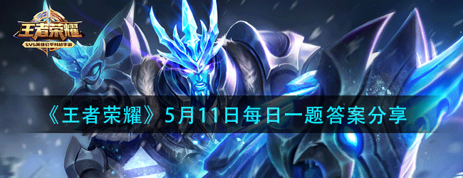 王者荣耀5月11日每日一题答案是什么-5.11微信每日一题答案分享