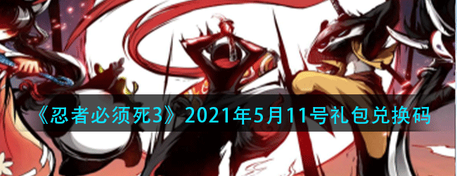 忍者必须死3手游5月11号礼包兑换码是什么-2021年5月11号礼包兑换码领取