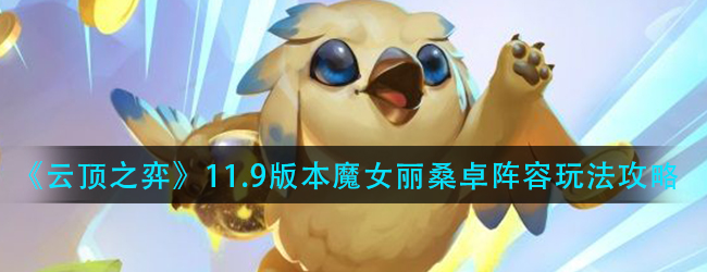 云顶之弈魔女丽桑卓怎么玩-11.9版本魔女丽桑卓阵容玩法攻略
