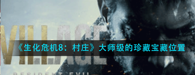 生化危机8村庄大师级的珍藏在哪里-大师级的珍藏宝藏位置