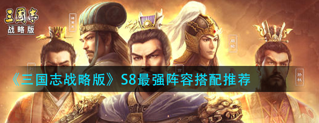 三国志战略版S8阵容怎么搭配-S8最强阵容搭配推荐