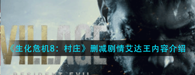 生化危机8村庄有哪些删减剧情-删减剧情艾达王内容介绍