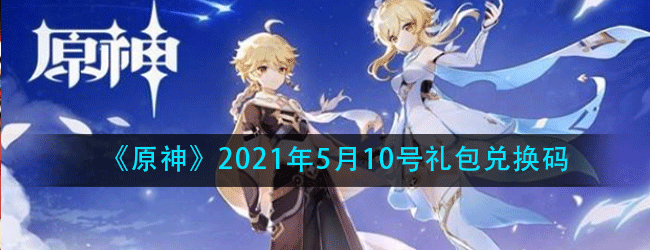 原神5月10号兑换码是多少-2021年5月10号礼包兑换码
