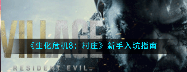 生化危机8村庄新手应该怎么玩-新手入坑指南