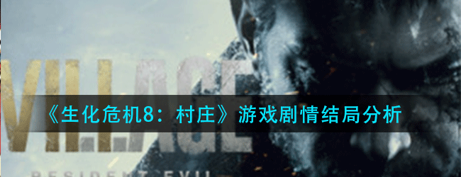 生化危机8村庄游戏结局解析-游戏剧情结局分析