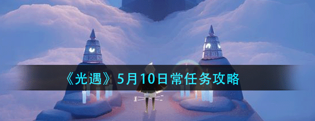 光遇5月10日常任务怎么做-5.10日常任务攻略