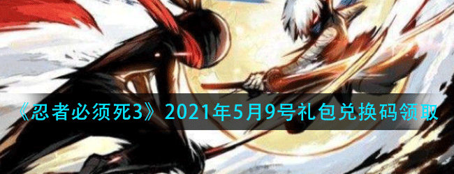 忍者必须死3手游5月9号礼包兑换码是什么-2021年5月9号礼包兑换码领取