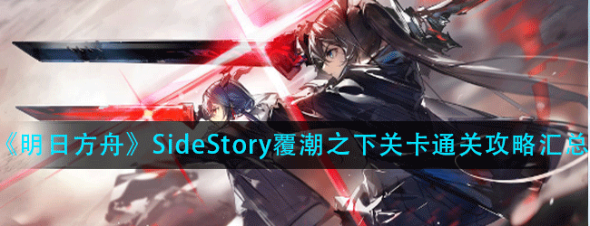 明日方舟覆潮之下关卡怎么过-SideStory覆潮之下关卡通关攻略汇总