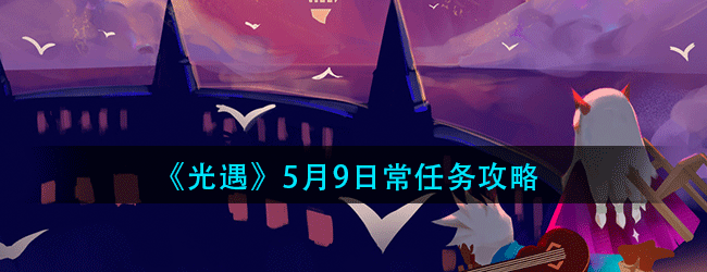 光遇5月9日常任务怎么做-5.9日常任务攻略