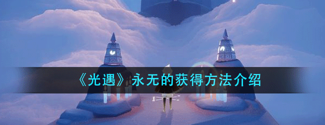 光遇永无怎么获得-永无的获得方法介绍