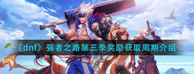 dnf强者之路试炼奖励多久拿完-强者之路第三季奖励获取周期介绍