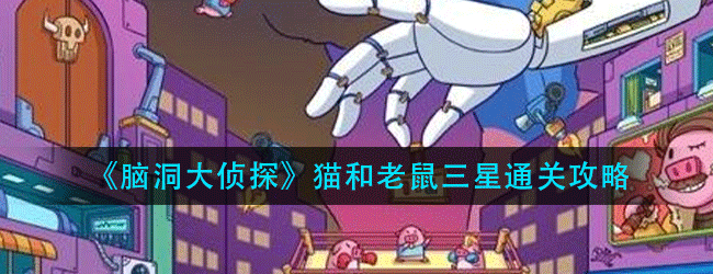 脑洞大侦探猫和老鼠怎么过-猫和老鼠三星通关攻略