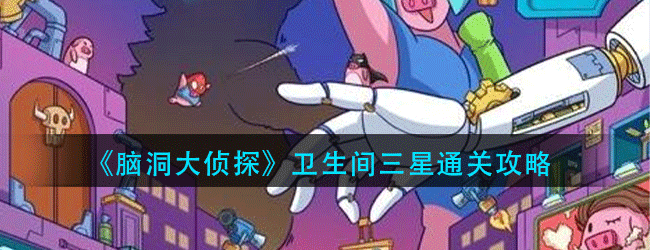 脑洞大侦探卫生间怎么过-卫生间三星通关攻略