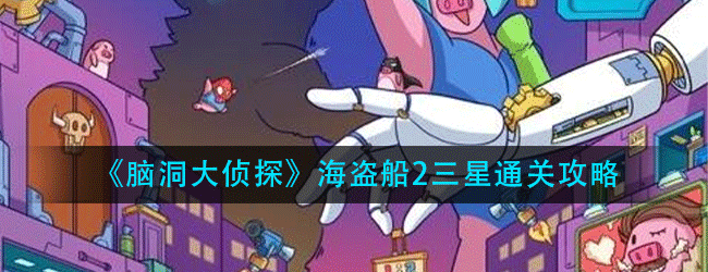 脑洞大侦探海盗船2怎么过-海盗船2三星通关攻略