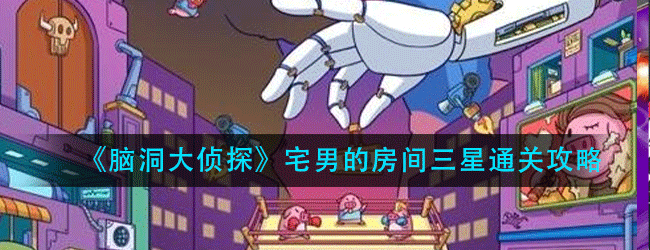 脑洞大侦探宅男的房间怎么过-宅男的房间三星通关攻略