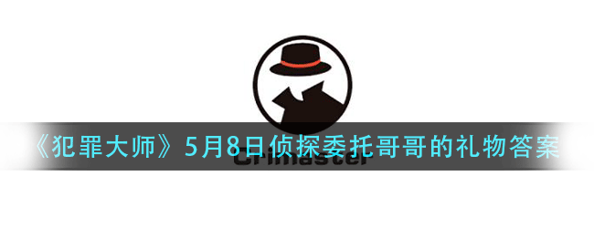 犯罪大师哥哥的礼物答案是什么-5月8日侦探委托哥哥的礼物答案解析