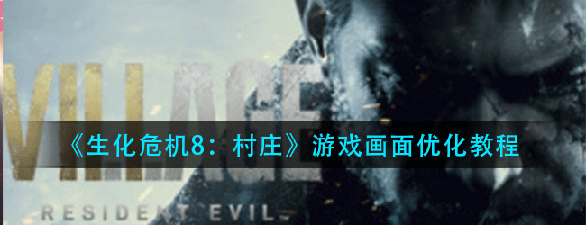 生化危机8村庄游戏画面怎么优化-游戏画面优化教程