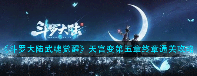 斗罗大陆武魂觉醒天宫变第五章怎么过-天宫变第五章终章通关攻略
