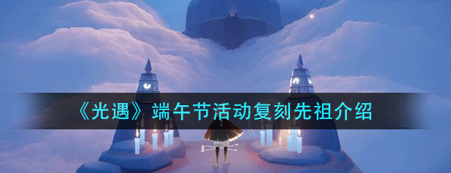 光遇端午节活动复刻先祖在哪-端午节活动复刻先祖介绍