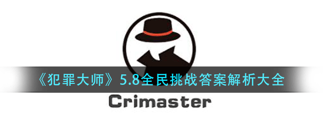 犯罪大师犯罪大师5.8全民挑战怎么过-5.8全民挑战答案解析大全-5.8全民挑战答案解析大全