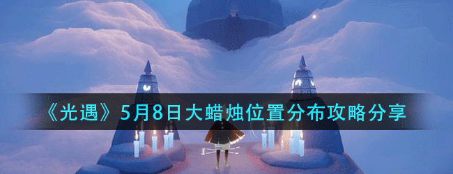 光遇5月8日大蜡烛在什么位置-5月8日大蜡烛位置分布攻略分享