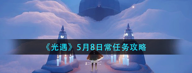 光遇5月8日常任务怎么做-5.8日常任务攻略