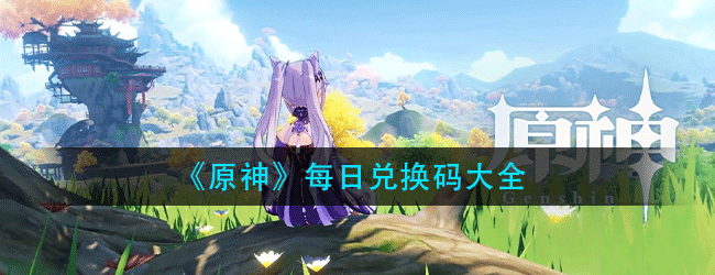 原神每日兑换码大全在哪里-2021原神每日兑换码汇大全