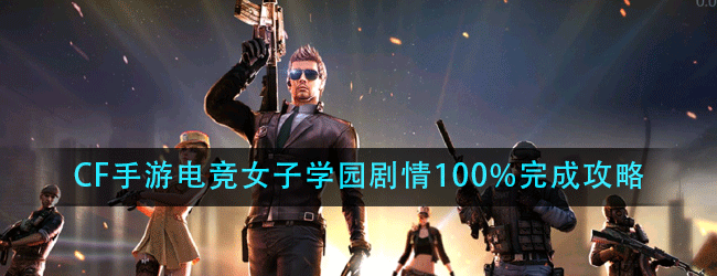 CF手游电竞女子学园怎么过-CF手游电竞女子学园剧情100%完成攻略