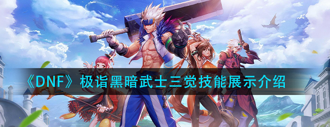 dnf黑暗武士三觉技能怎么样-极诣黑暗武士三觉技能展示介绍