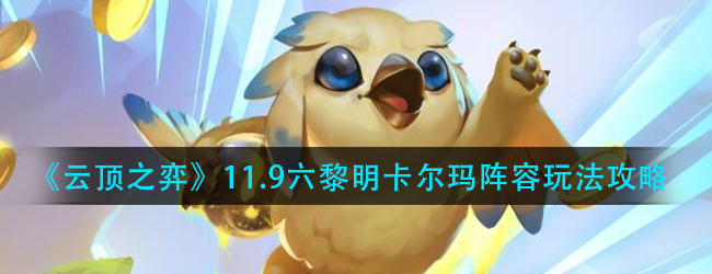 云顶之弈六黎明卡尔玛阵容怎么玩-11.9六黎明卡尔玛阵容玩法攻略
