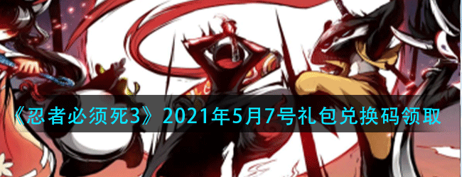 忍者必须死3手游5月7号礼包兑换码是什么-2021年5月7号礼包兑换码领取