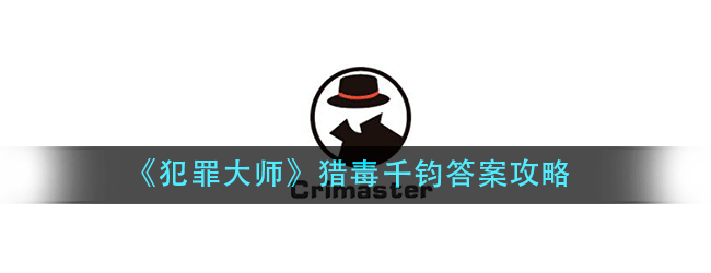犯罪大师猎毒千钧答案是什么-犯罪大师猎毒千钧答案攻略
