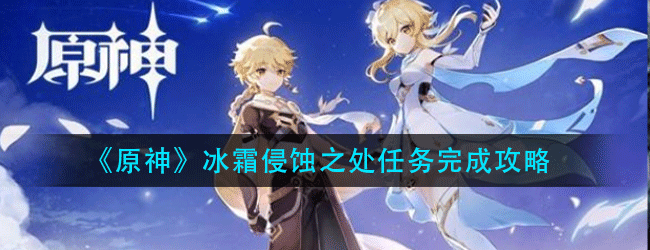 原神冰霜侵蚀之处任务怎么做-冰霜侵蚀之处任务完成攻略