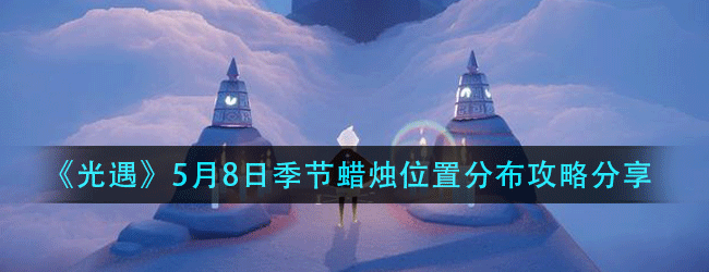 光遇5月8日季节蜡烛在什么位置-5月8日季节蜡烛位置分布攻略分享