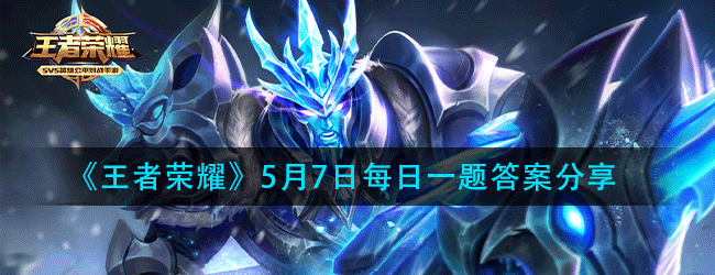 王者荣耀5月7日每日一题答案是什么-5.7微信每日一题答案分享