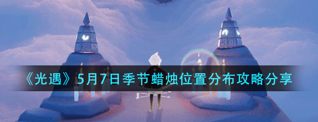 光遇5月7日季节蜡烛在什么位置-5月7日季节蜡烛位置分布攻略分享