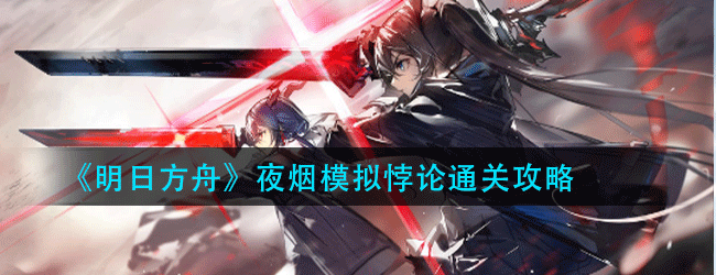 明日方舟夜烟模拟悖论怎么过-夜烟模拟悖论通关攻略