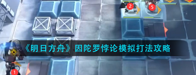 明日方舟因陀罗悖论模拟怎么打-因陀罗悖论模拟打法攻略