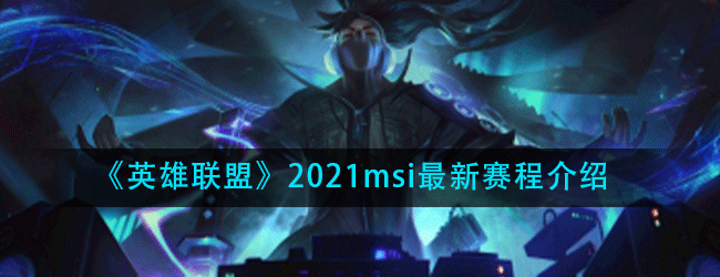 英雄联盟2021msi有哪些比赛-2021msi最新赛程介绍