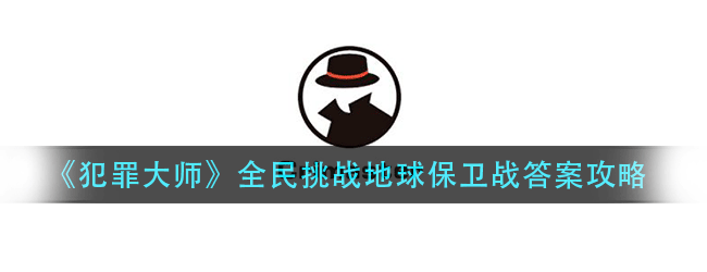 犯罪大师5.6地球保卫战答案是什么-犯罪大师全民挑战地球保卫战攻略介绍