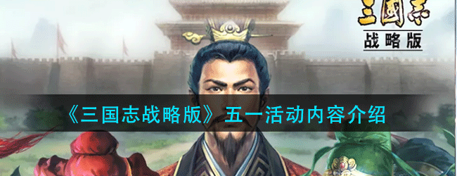 三国志战略版五一活动有什么内容呢-五一活动内容介绍